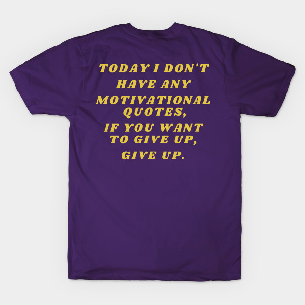 Today I don't have any motivational quotes, if you want to give up, give up. by Santag